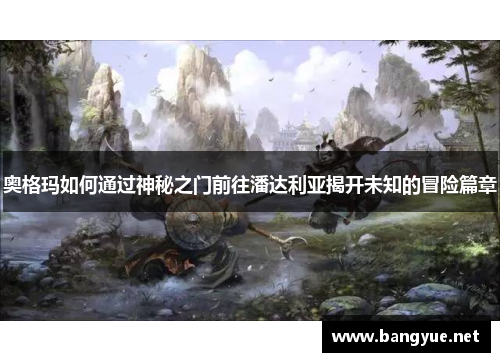奥格玛如何通过神秘之门前往潘达利亚揭开未知的冒险篇章