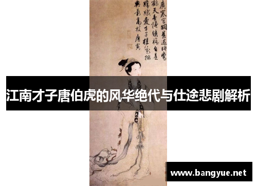 江南才子唐伯虎的风华绝代与仕途悲剧解析