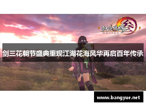 剑三花朝节盛典重现江湖花海风华再启百年传承