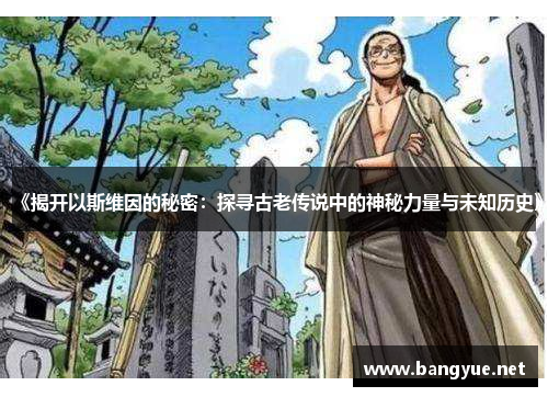 《揭开以斯维因的秘密：探寻古老传说中的神秘力量与未知历史》