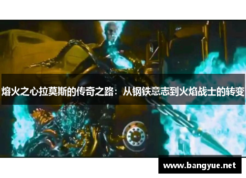 熔火之心拉莫斯的传奇之路：从钢铁意志到火焰战士的转变
