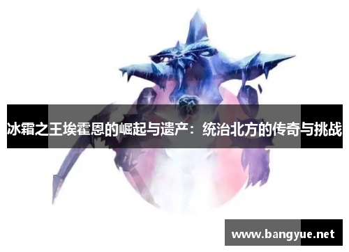 冰霜之王埃霍恩的崛起与遗产：统治北方的传奇与挑战