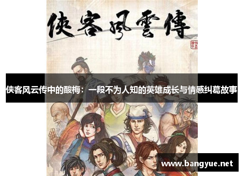 侠客风云传中的酸梅：一段不为人知的英雄成长与情感纠葛故事